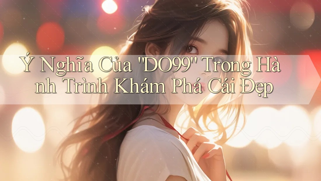 Ý Nghĩa Của “DO99” Trong Hành Trình Khám Phá Cái Đẹp Ý Nghĩa Của “DO99” Trong Hành Trình Khám Phá Cái Đẹp