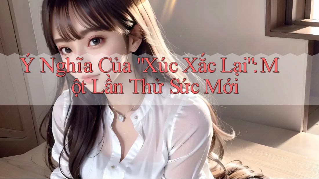 Ý Nghĩa Của “Xúc Xắc Lại”: Một Lần Thử Sức Mới Ý Nghĩa Của “Xúc Xắc Lại”: Một Lần Thử Sức Mới